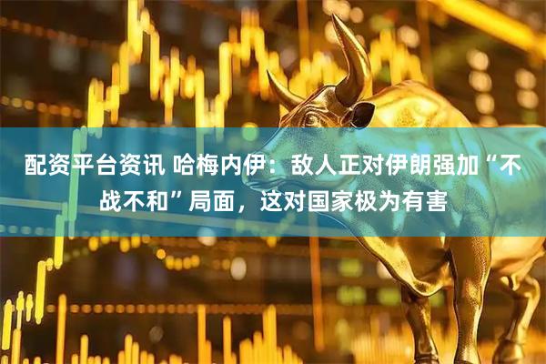配资平台资讯 哈梅内伊：敌人正对伊朗强加“不战不和”局面，这对国家极为有害