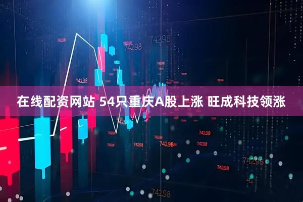 在线配资网站 54只重庆A股上涨 旺成科技领涨