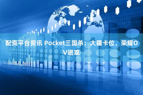 配资平台资讯 Pocket三国杀:大疆卡位,荣耀OV进攻