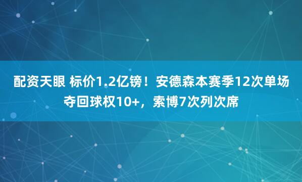 配资天眼 标价1.2亿镑！安德森本赛季12次单场夺回球权10+，索博7次列次席