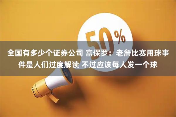 全国有多少个证券公司 富保罗:老詹比赛用球事件是人们过度解读 不过应该每人发一个球
