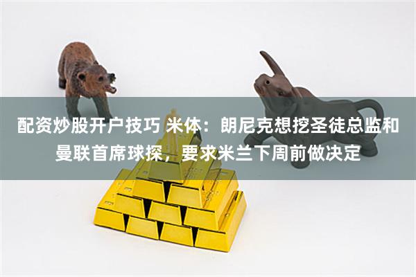 配资炒股开户技巧 米体:朗尼克想挖圣徒总监和曼联首席球探,要求米兰下周前做决定