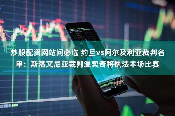 炒股配资网站问必选 约旦vs阿尔及利亚裁判名单：斯洛文尼亚裁判温契奇将执法本场比赛